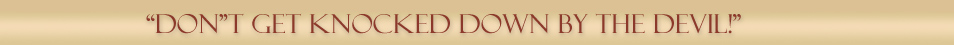 "DON"T GET KNOCKED DOWN BY THE DEVIL!" 