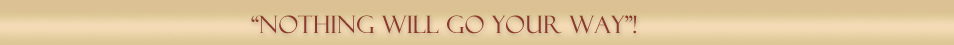 "NOTHING WILL GO YOUR WAY"!; style=